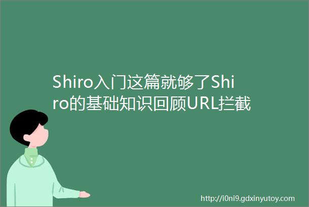 Shiro入门这篇就够了Shiro的基础知识回顾URL拦截