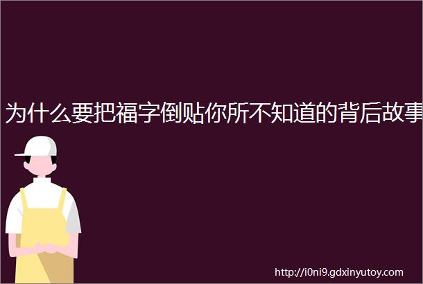 为什么要把福字倒贴你所不知道的背后故事