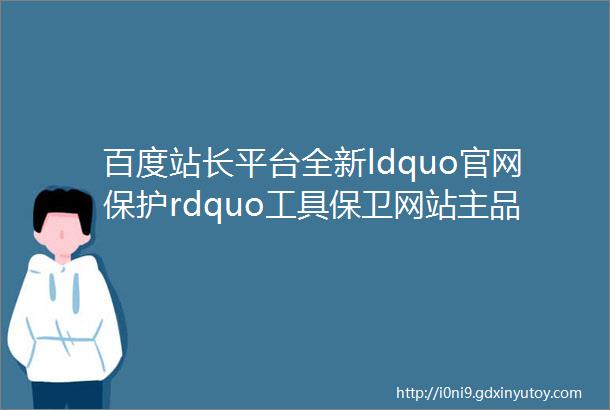 百度站长平台全新ldquo官网保护rdquo工具保卫网站主品牌权益