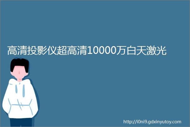 高清投影仪超高清10000万白天激光