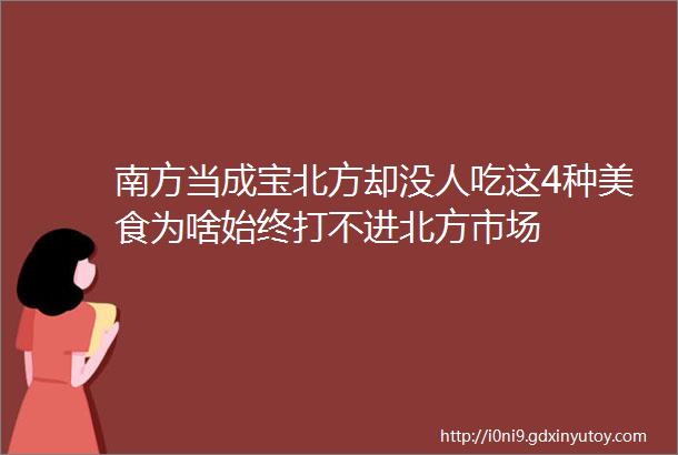 南方当成宝北方却没人吃这4种美食为啥始终打不进北方市场