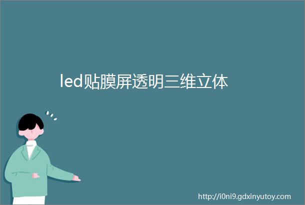 led贴膜屏透明三维立体